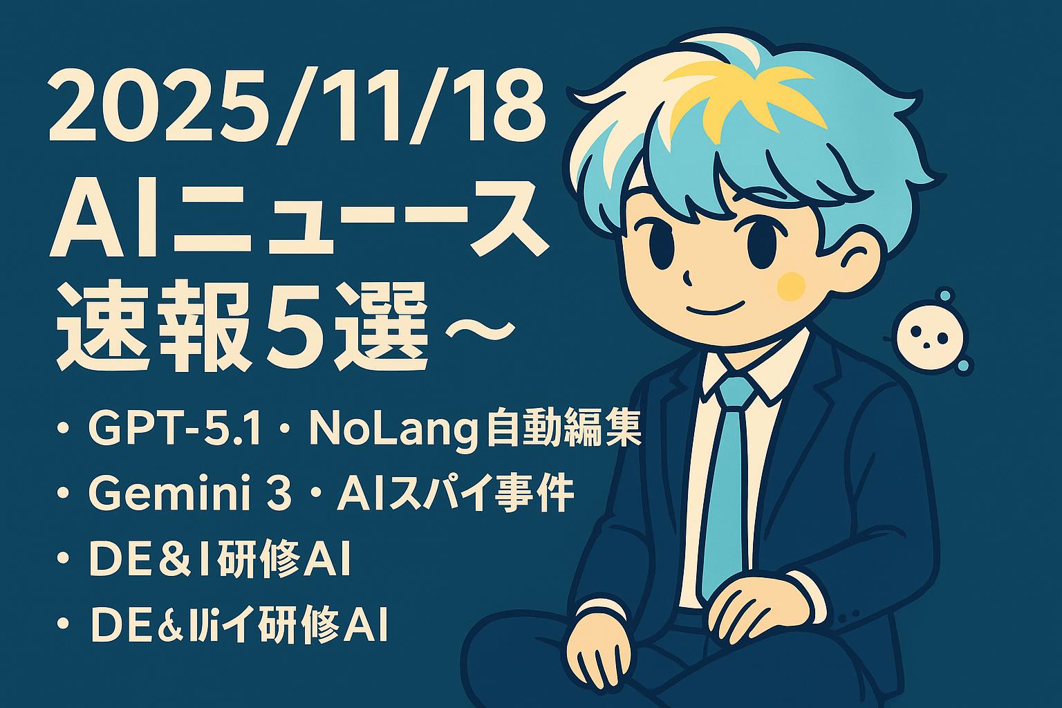 2025/11/18 AIニュース速報5選～GPT-5.1・NoLang自動編集・Gemini 3・AIスパイ事件・DE&I研修AI～