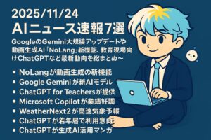 2025/11/24 AIニュース速報7選～GoogleのGemini大規模アップデートや動画生成AI『NoLang』新機能、教育現場向けChatGPTなど最新動向を総まとめ～