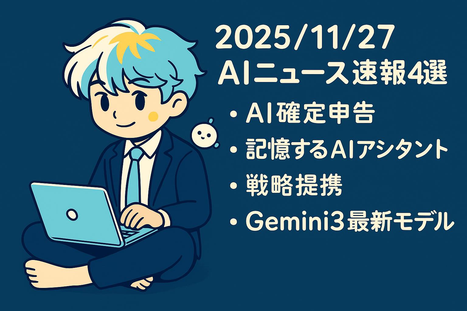 2025/11/27 AIニュース速報4選～AI確定申告・記憶するAIアシスタント・戦略提携・Gemini3最新モデル～