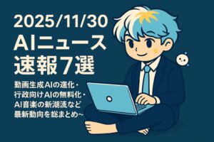 2025/11/30 AIニュース速報7選～動画生成AIの進化・行政向けAIの無料化・AI音楽の新潮流など最新動向を総まとめ～