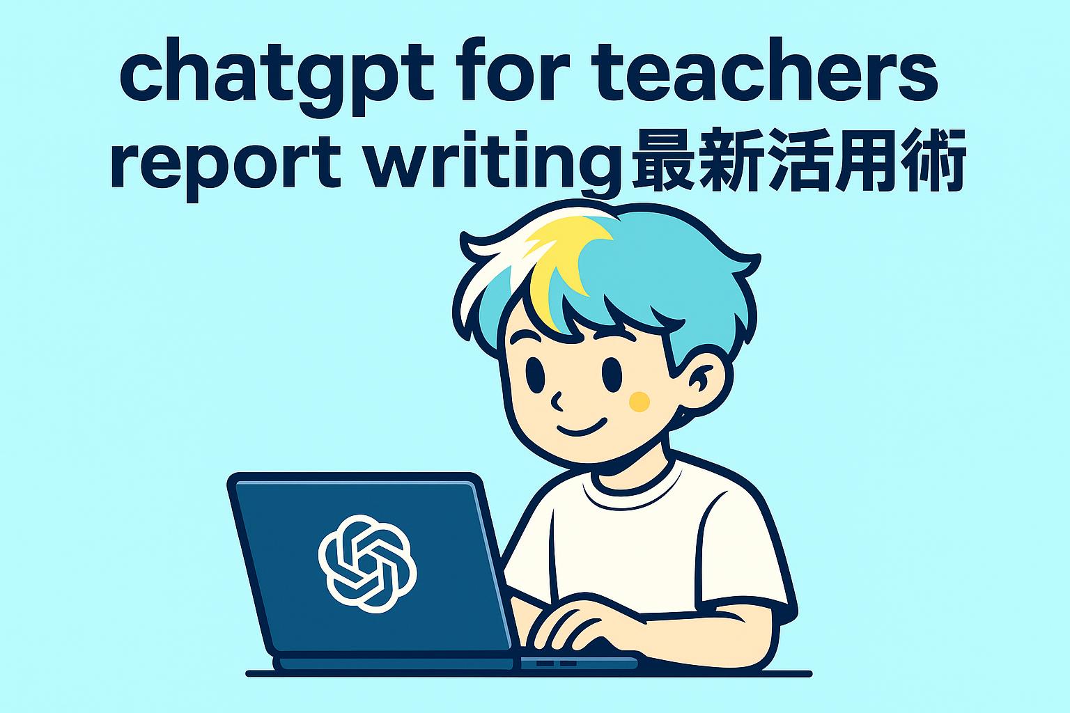 chatgpt for teachers report writing最新活用術