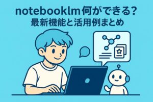 notebooklm何ができる？最新機能と活用例まとめ