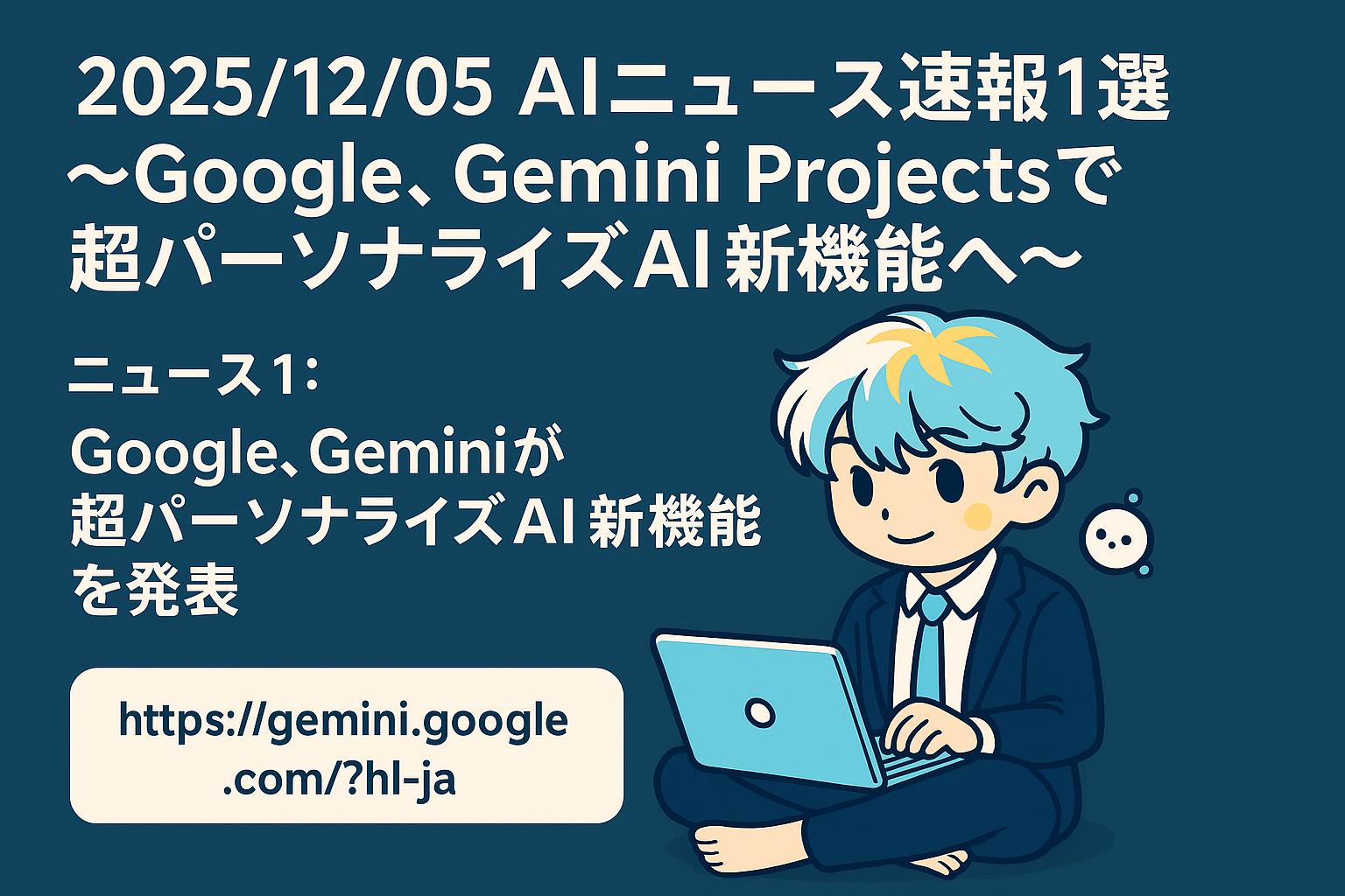 2025/12/05 AIニュース速報1選~Google、Gemini Projectsで超パーソナライズAI時代へ~