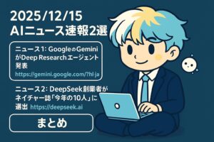 2025/12/15 AIニュース速報2選~GoogleのGemini Deep Researchエージェント発表&DeepSeek創業者がネイチャー誌「今年の10人」に~