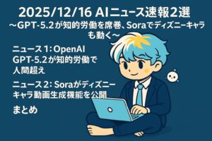 2025/12/16 AIニュース速報2選~GPT-5.2が知的労働を席巻、Soraでディズニーキャラも動く~