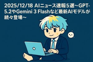 2025/12/18 AIニュース速報5選~GPT-5.2やGemini 3 Flashなど最新AIモデルが続々登場~