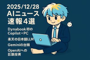2025/12/28 AIニュース速報4選～Dynabook初のCopilot＋PCや楽天の日本語LLM、Geminiの台頭、OpenAIへの巨額投資～
